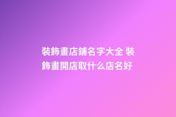 裝飾畫店鋪名字大全 裝飾畫開店取什么店名好